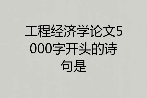 工程经济学论文5000字开头的诗句是