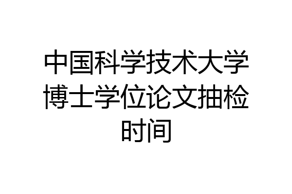 中国科学技术大学博士学位论文抽检时间