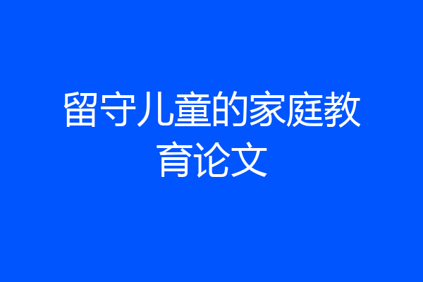 留守儿童的家庭教育论文