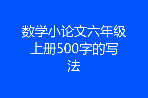 数学小论文六年级上册500字的写法