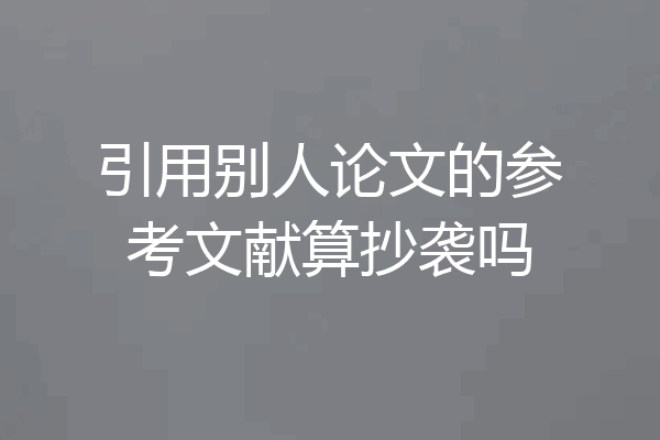 引用别人论文的参考文献算抄袭吗