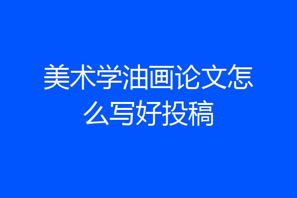 美术学油画论文怎么写好投稿