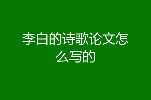李白的诗歌论文怎么写的