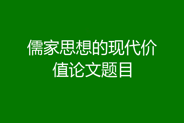 儒家思想的现代价值论文题目