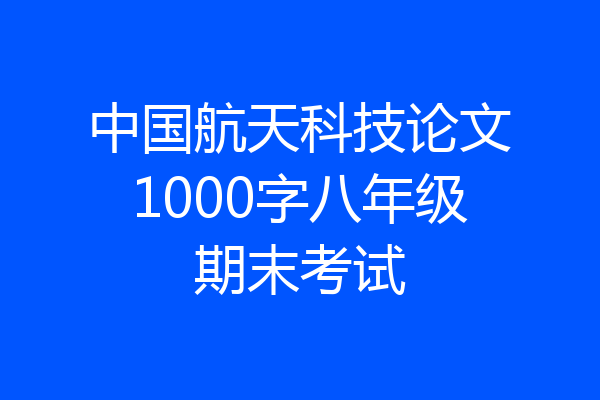 中国航天科技论文1000字八年级期末考试