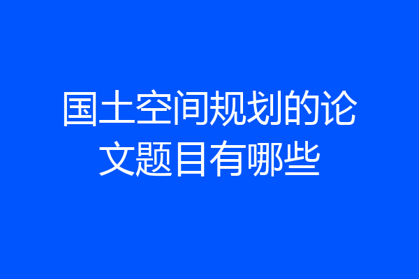 国土空间规划的论文题目有哪些