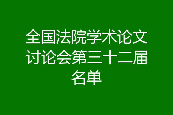 全国法院学术论文讨论会第三十二届名单
