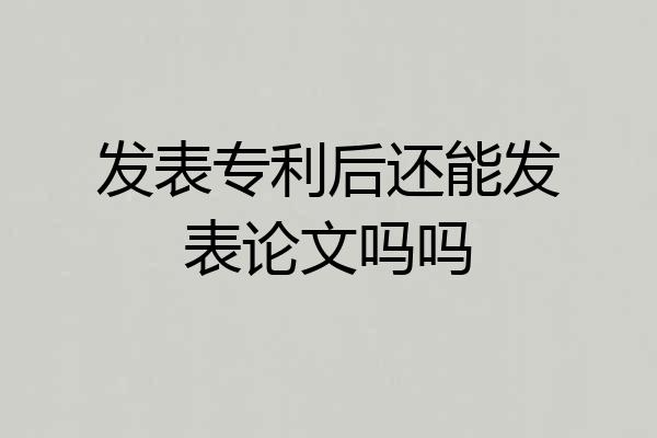 发表专利后还能发表论文吗吗