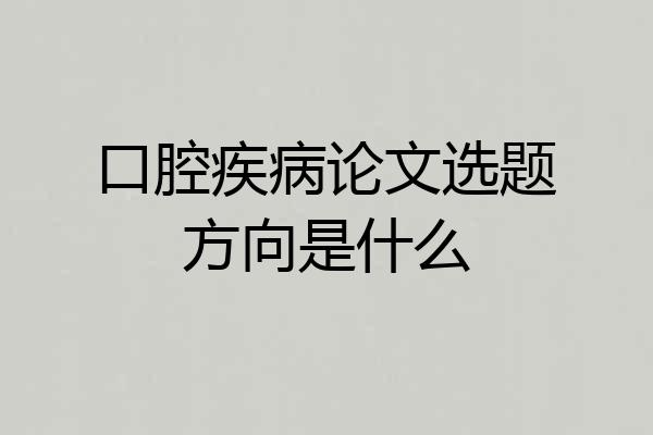 口腔疾病论文选题方向是什么