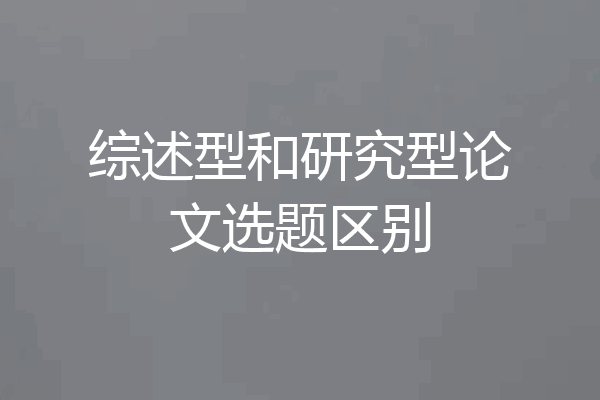 综述型和研究型论文选题区别
