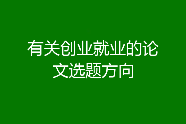 有关创业就业的论文选题方向