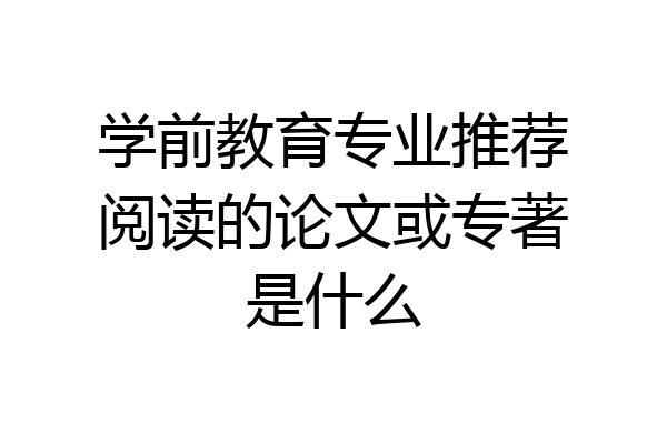 学前教育专业推荐阅读的论文或专著是什么