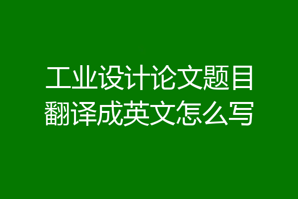 工业设计论文题目翻译成英文怎么写