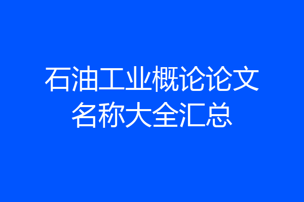 石油工业概论论文名称大全汇总