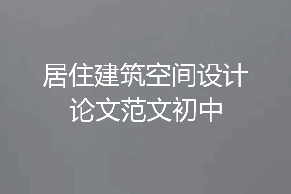 居住建筑空间设计论文范文初中