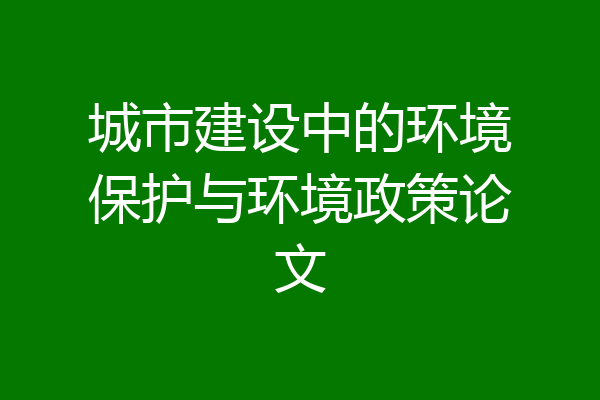 城市建设中的环境保护与环境政策论文