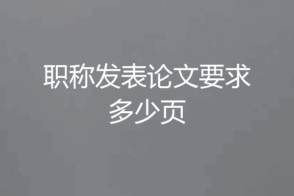 职称发表论文要求多少页