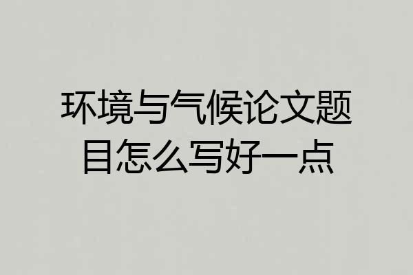 环境与气候论文题目怎么写好一点
