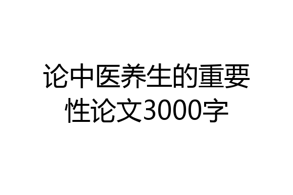 论中医养生的重要性论文3000字