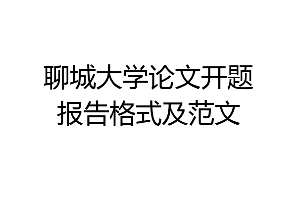 聊城大学论文开题报告格式及范文