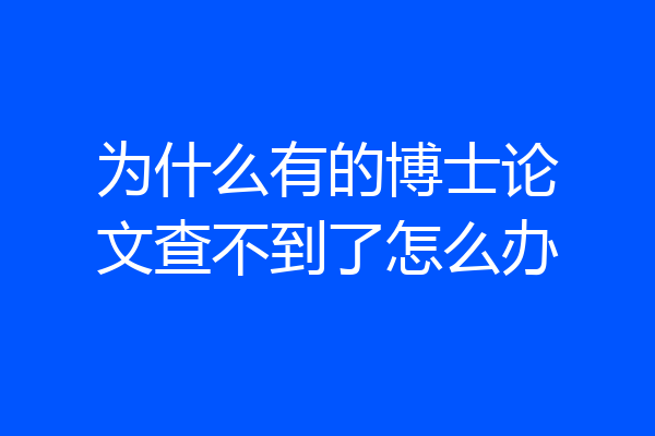 为什么有的博士论文查不到了怎么办