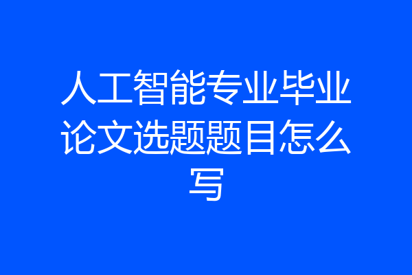 人工智能专业毕业论文选题题目怎么写