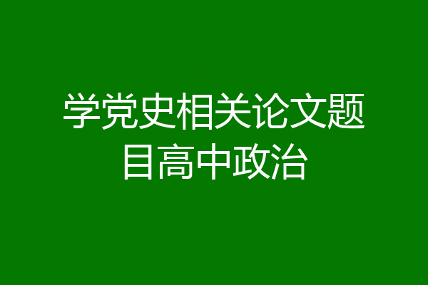 学党史相关论文题目高中政治