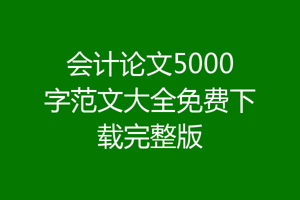 会计论文5000字范文大全免费下载完整版