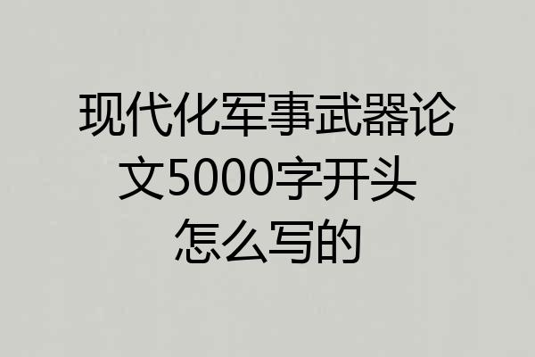 现代化军事武器论文5000字开头怎么写的