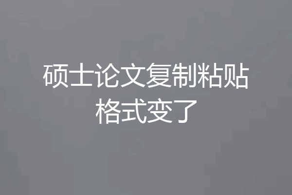 硕士论文复制粘贴格式变了