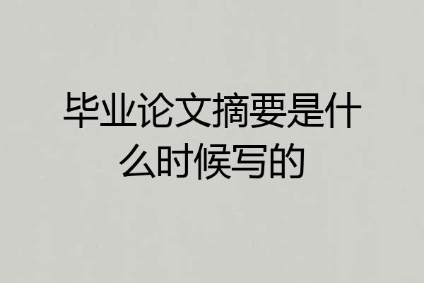 毕业论文摘要是什么时候写的