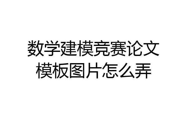数学建模竞赛论文模板图片怎么弄
