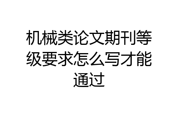 机械类论文期刊等级要求怎么写才能通过