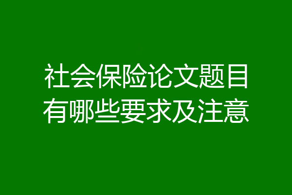 社会保险论文题目有哪些要求及注意
