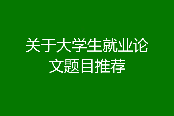 关于大学生就业论文题目推荐