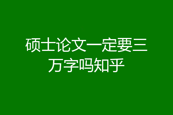 硕士论文一定要三万字吗知乎