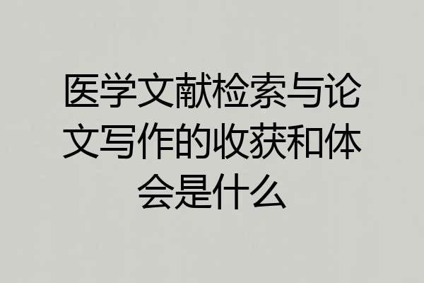 医学文献检索与论文写作的收获和体会是什么