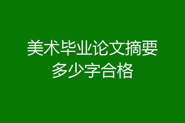 美术毕业论文摘要多少字合格
