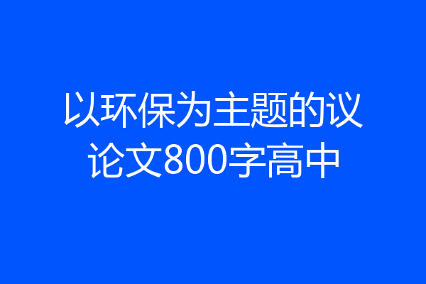 以环保为主题的议论文800字高中