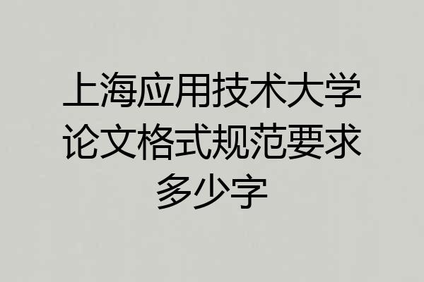 上海应用技术大学论文格式规范要求多少字