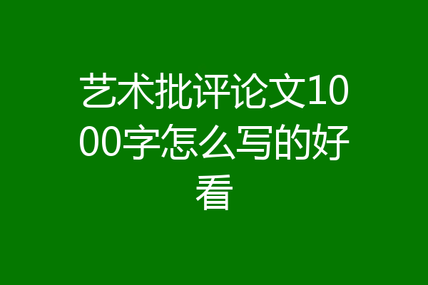 艺术批评论文1000字怎么写的好看