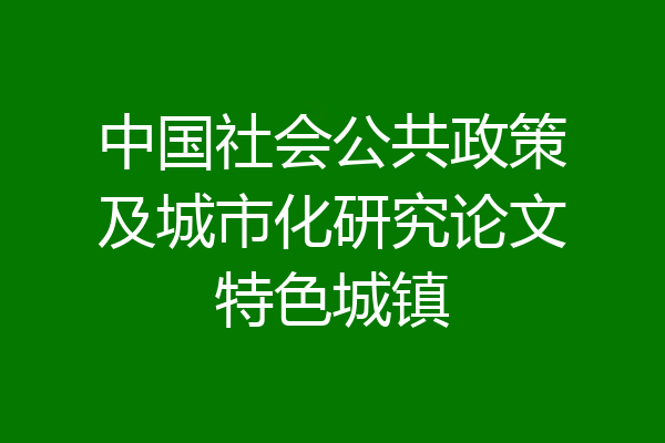 中国社会公共政策及城市化研究论文特色城镇
