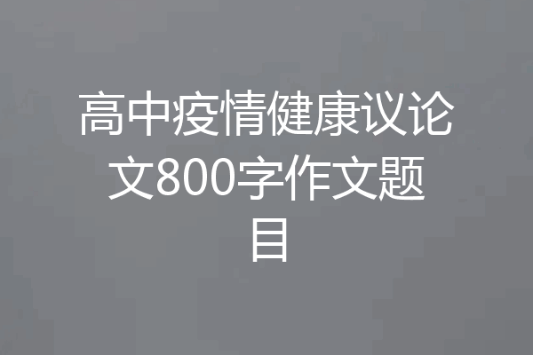 高中疫情健康议论文800字作文题目