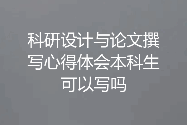 科研设计与论文撰写心得体会本科生可以写吗