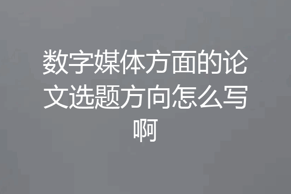 数字媒体方面的论文选题方向怎么写啊