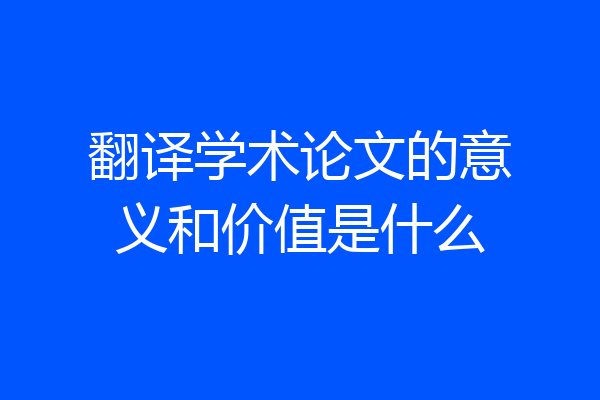 翻译学术论文的意义和价值是什么