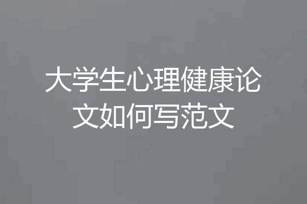 大学生心理健康论文如何写范文