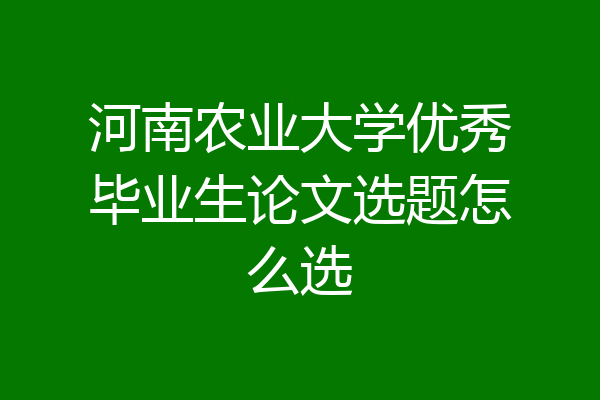 河南农业大学优秀毕业生论文选题怎么选
