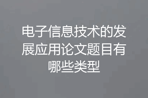 电子信息技术的发展应用论文题目有哪些类型