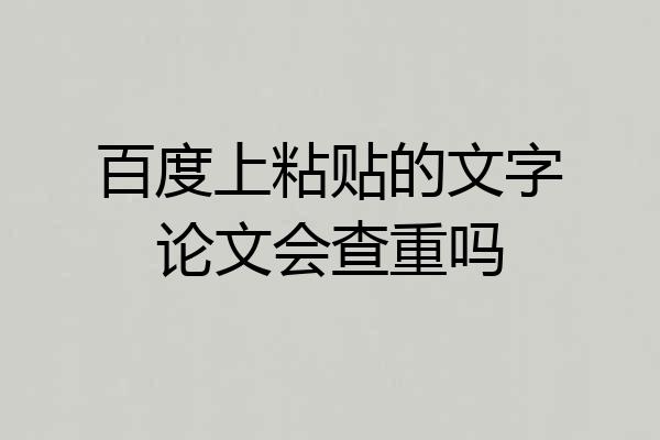 百度上粘贴的文字论文会查重吗